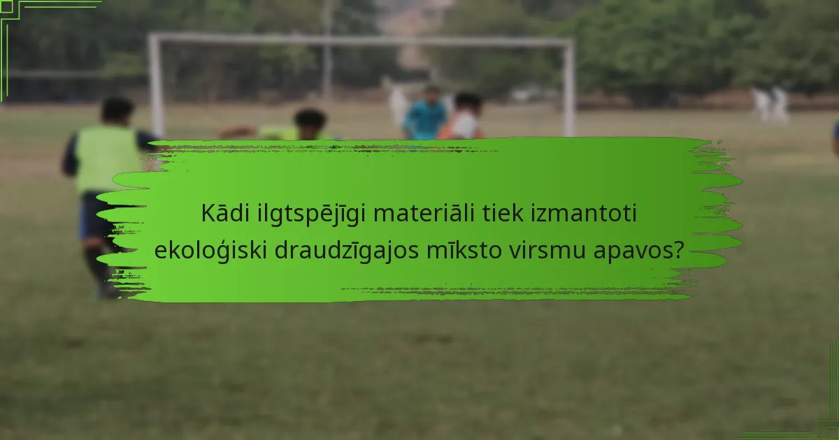 Kādi ilgtspējīgi materiāli tiek izmantoti ekoloģiski draudzīgajos mīksto virsmu apavos?