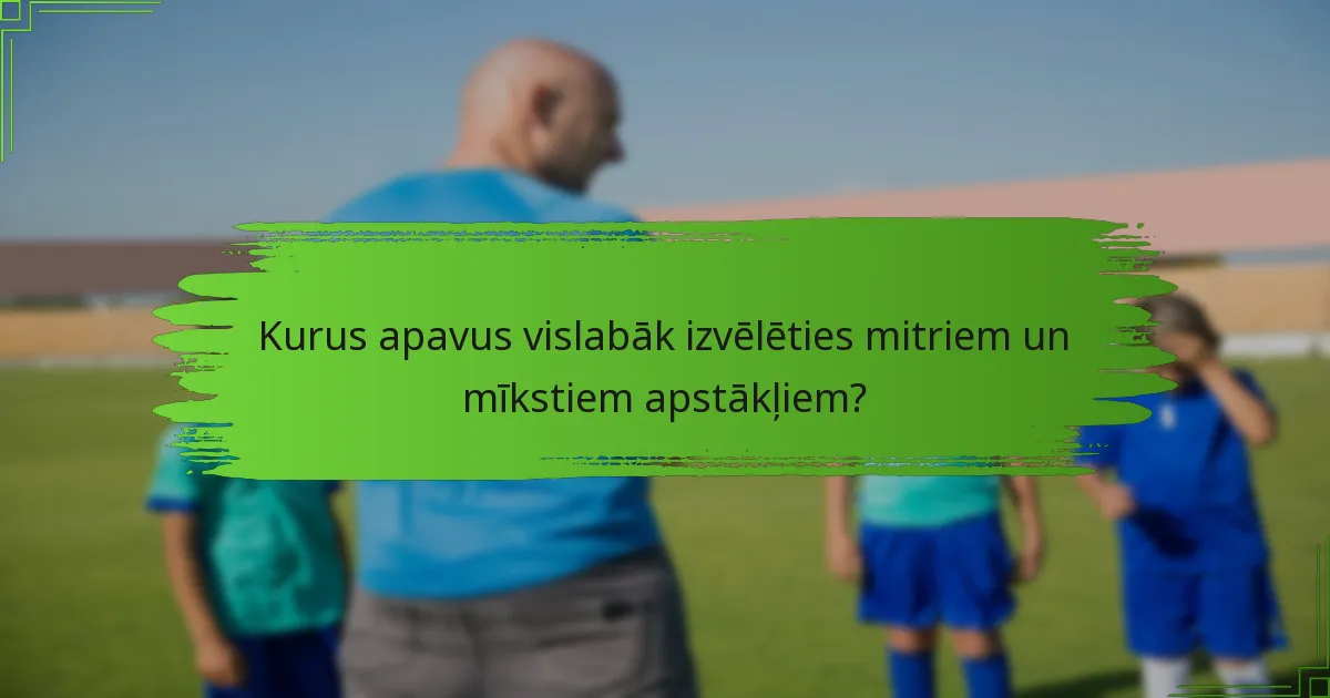 Kurus apavus vislabāk izvēlēties mitriem un mīkstiem apstākļiem?